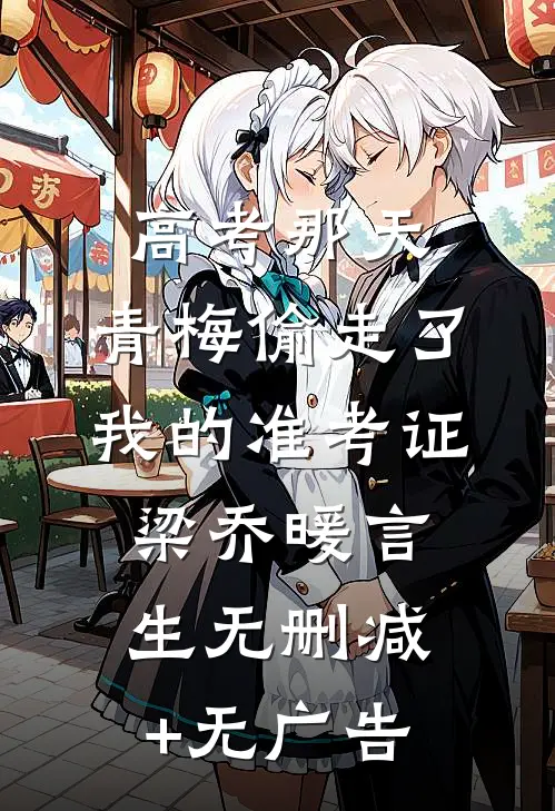 高考那天，青梅偷走了我的准考证梁乔暖言生无删减+无广告