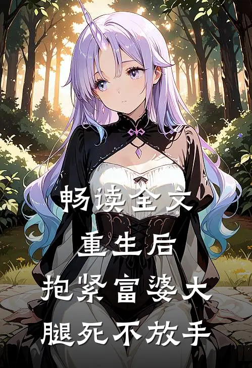 畅读全文重生后，抱紧富婆大腿死不放手