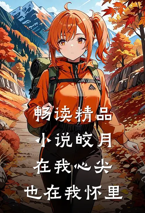 畅读精品小说皎月在我心尖，也在我怀里