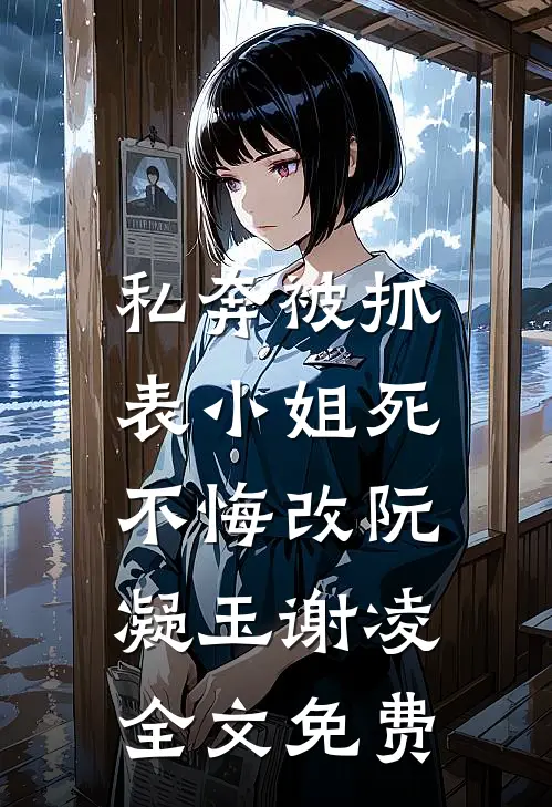 私奔被抓，表小姐死不悔改阮凝玉谢凌全文免费