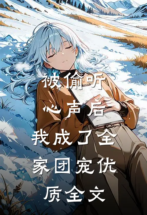 被偷听心声后，我成了全家团宠优质全文