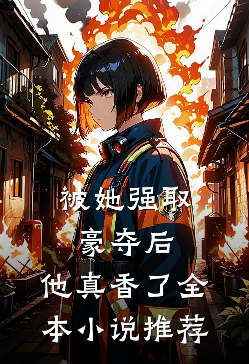被她强取豪夺后,他真香了全本推荐完结