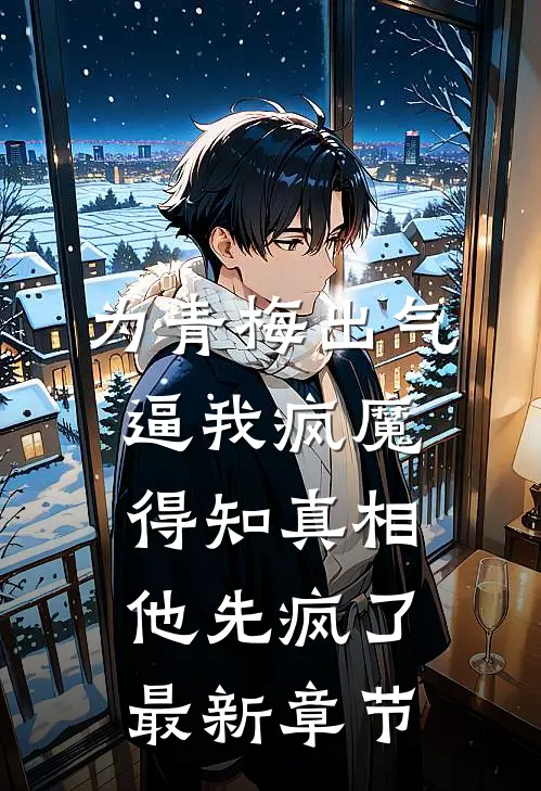 为青梅出气逼我疯魔，得知真相他先疯了最新章节