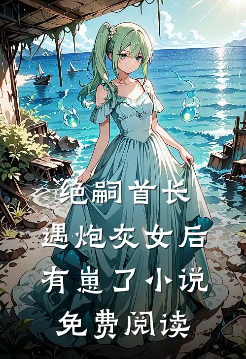 绝嗣首长，遇炮灰女后有崽了小说免费阅读