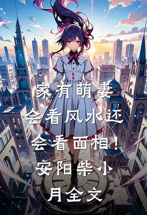 家有萌妻：会看风水还会看面相！安阳柴小月全文