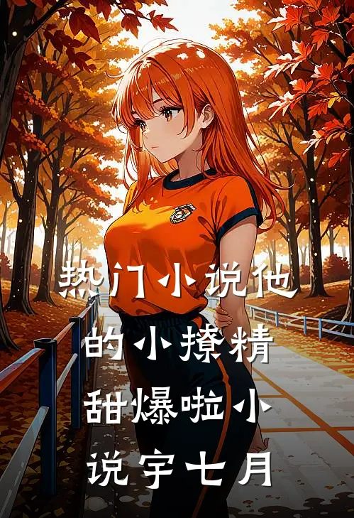 热门小说他的小撩精甜爆啦小说宇七月