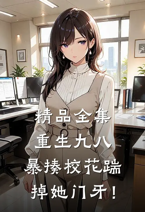 精品全集重生九八：暴揍校花踹掉她门牙！