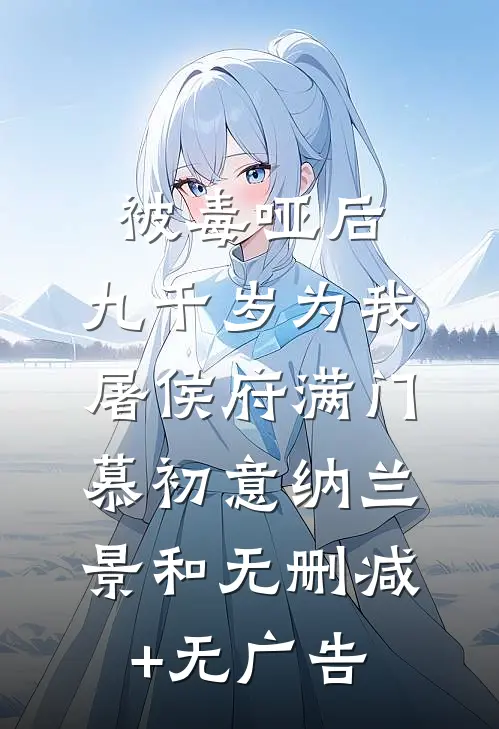 被毒哑后，九千岁为我屠侯府满门慕初意纳兰景和无删减+无广告