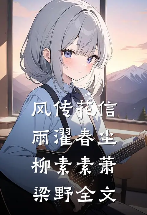 风传花信，雨濯春尘柳素素萧梁野全文