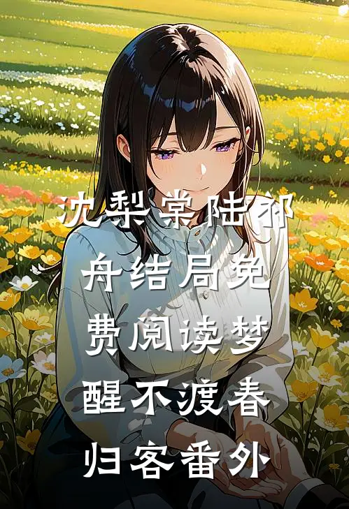 沈梨棠陆祁舟结局免费阅读梦醒不渡春归客番外