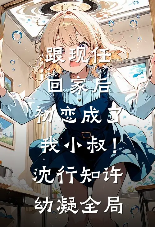 跟现任回家后，初恋成了我小叔！沈行知许幼凝全局