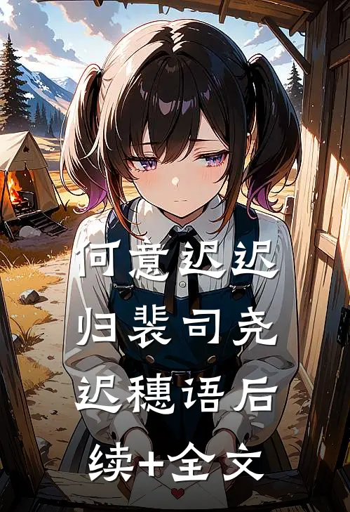 何意迟迟归裴司尧迟穗语后续+全文