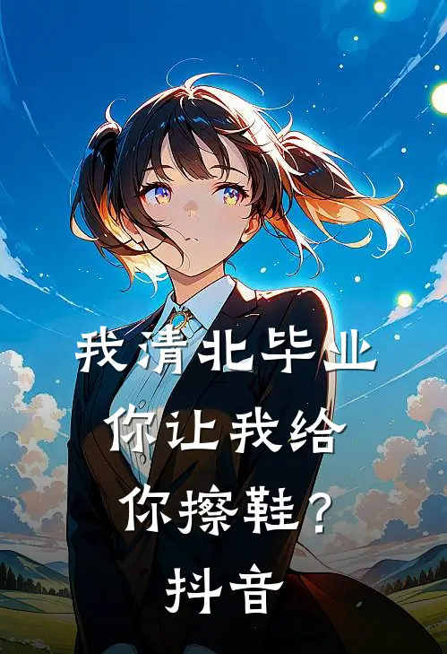 我清北毕业，你让我给你擦鞋？抖音
