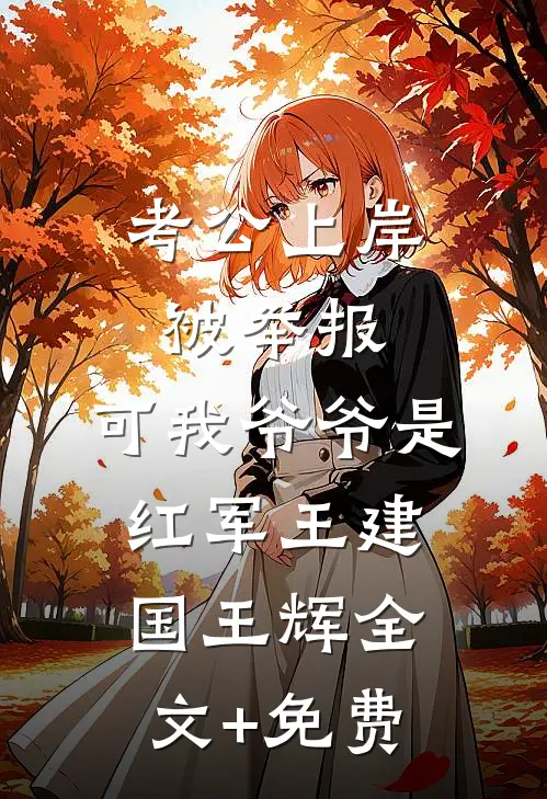 考公上岸被举报，可我爷爷是红军王建国王辉全文+免费