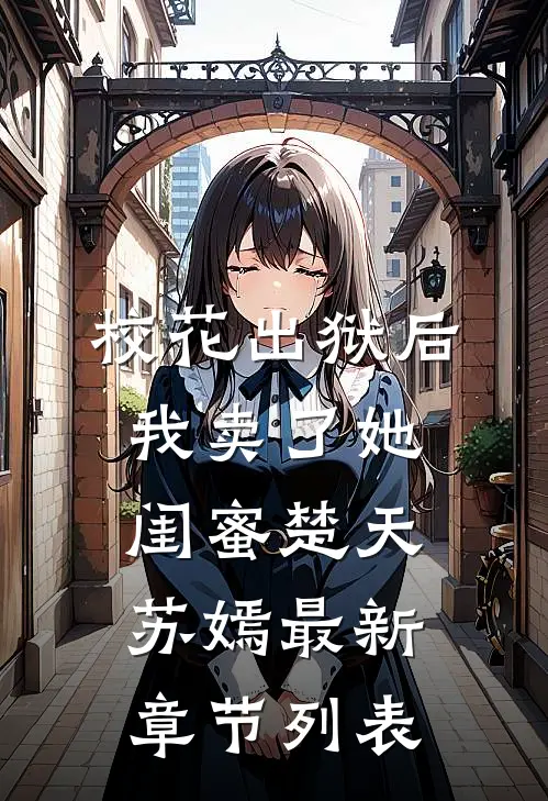 校花出狱后，我卖了她闺蜜楚天苏嫣最新章节列表
