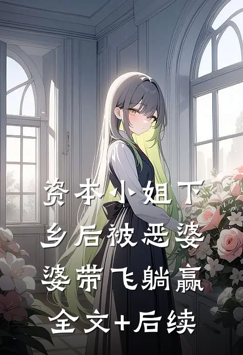资本小姐下乡后被恶婆婆带飞躺赢全文+后续
