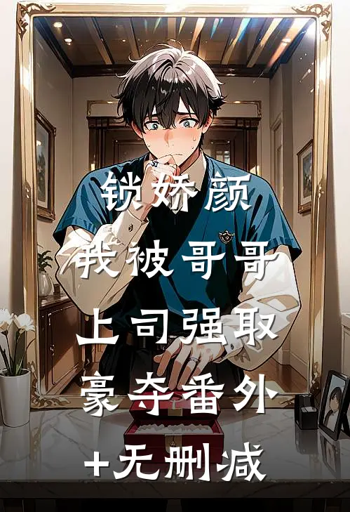 锁娇颜：我被哥哥上司强取豪夺番外+无删减