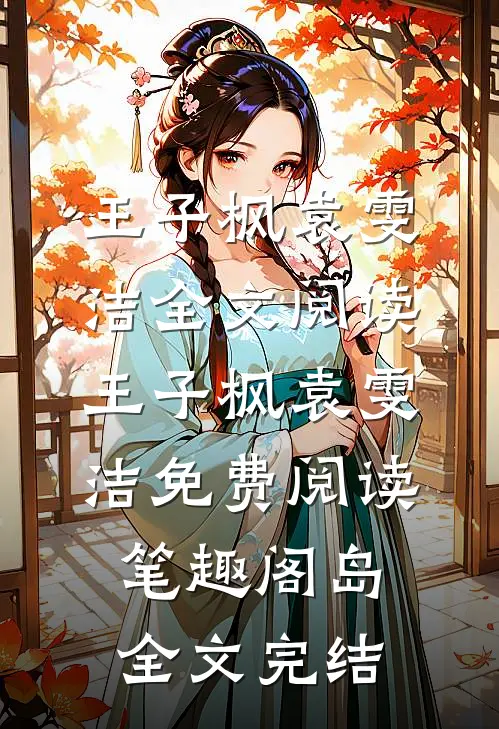 王子枫袁雯洁全文阅读_王子枫袁雯洁免费阅读_笔趣阁岛全文完结