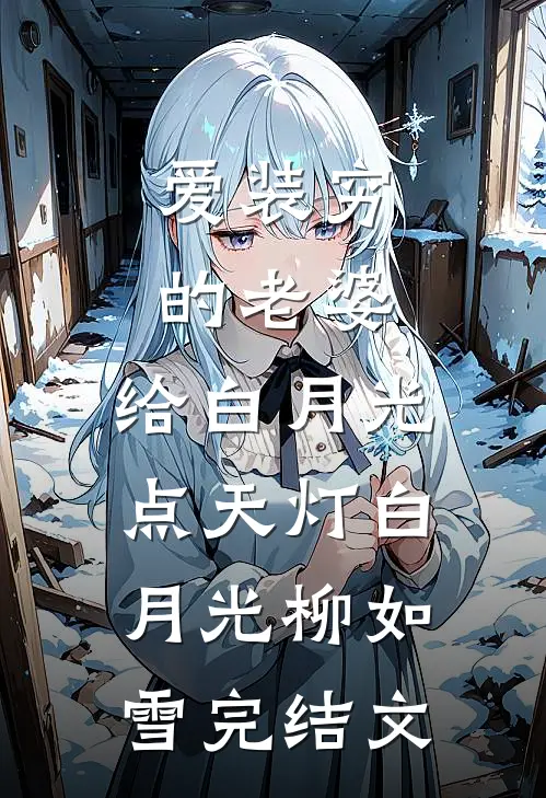 爱装穷的老婆，给白月光点天灯白月光柳如雪完结文