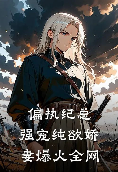 偏执纪总，强宠纯欲娇妻爆火全网