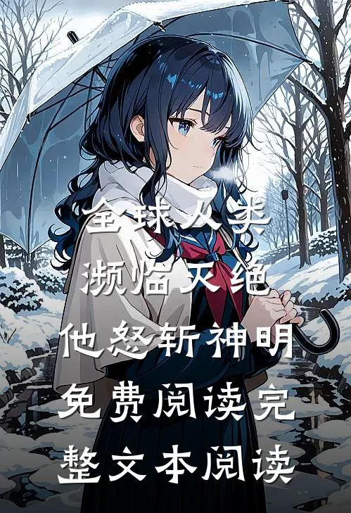 全球人类濒临灭绝,他怒斩神明免费阅读完整文本阅读