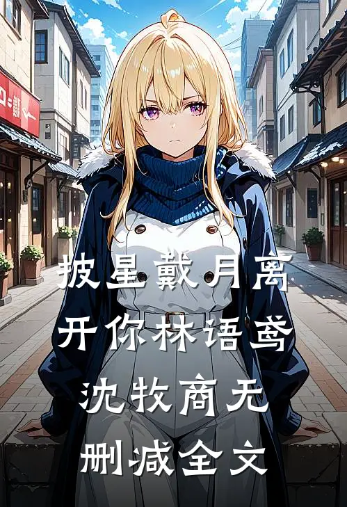 披星戴月离开你林语鸢沈牧商无删减全文