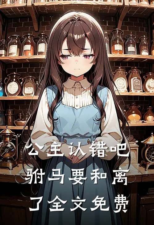 公主认错吧，驸马要和离了全文免费