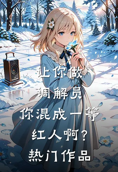 让你做调解员，你混成一等红人啊？热门作品