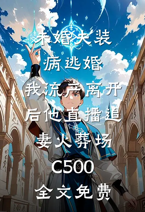 未婚夫装病逃婚，我流产离开后他直播追妻火葬场C500全文免费