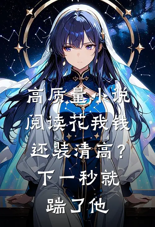 高质量小说阅读花我钱还装清高？下一秒就踹了他