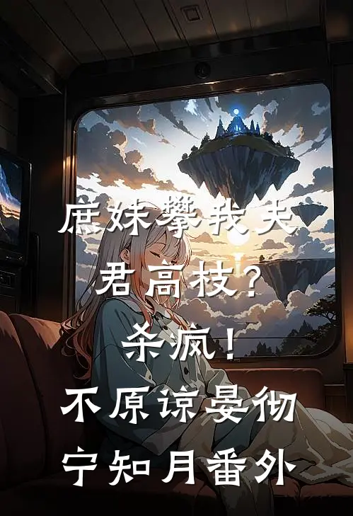 庶妹攀我夫君高枝？杀疯！不原谅晏彻宁知月番外