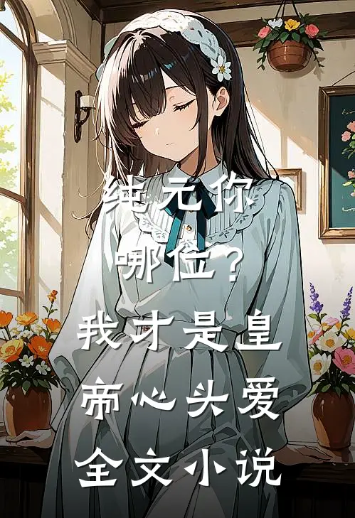 纯元你哪位？我才是皇帝心头爱全文小说
