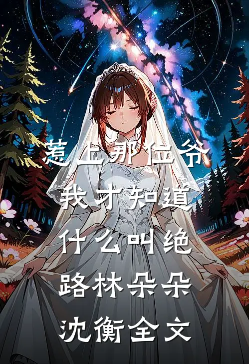 惹上那位爷，我才知道什么叫绝路林朵朵沈衡全文