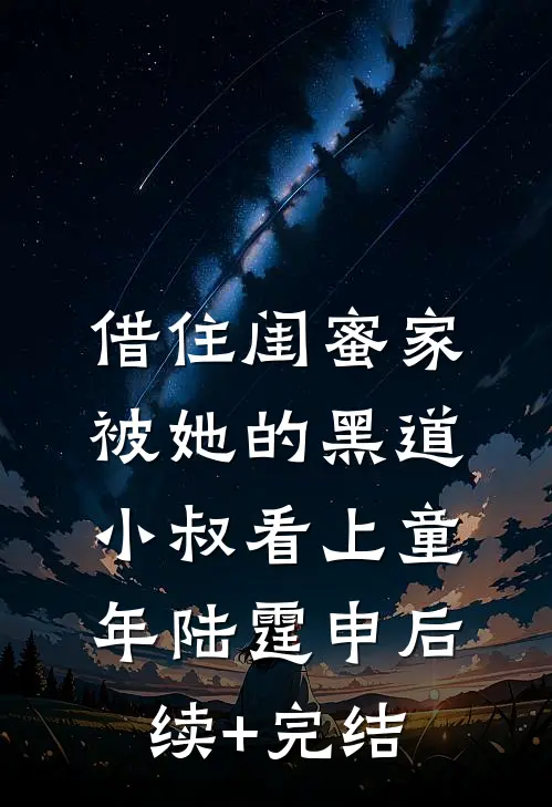 借住闺蜜家，被她的黑道小叔看上童年陆霆申后续+完结