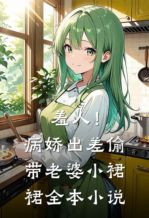 羞人！病娇出差偷带老婆小裙裙全本小说