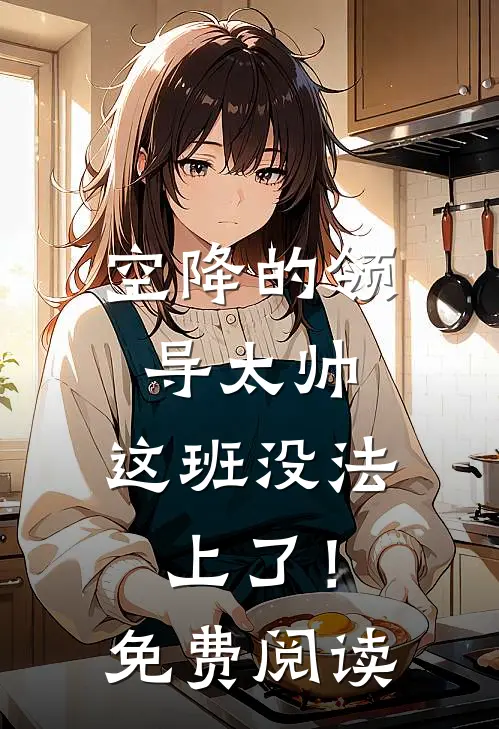 空降的领导太帅，这班没法上了！免费阅读