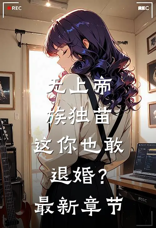 无上帝族独苗，这你也敢退婚？最新章节