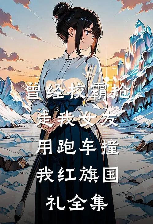 曾经校霸抢走我女友，用跑车撞我红旗国礼全集