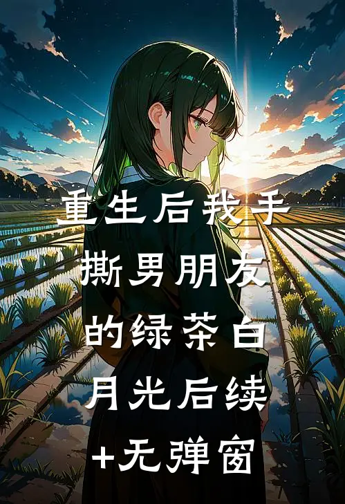 重生后我手撕男朋友的绿茶白月光后续+无弹窗