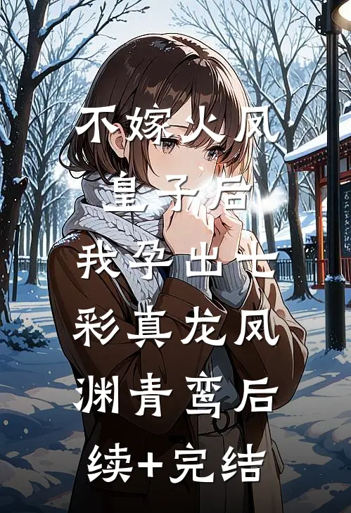 不嫁火凤皇子后，我孕出七彩真龙凤渊青鸾后续+完结