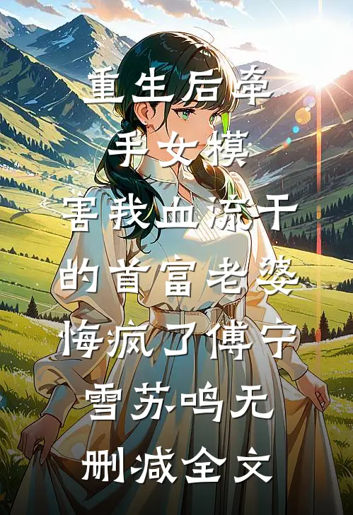 重生后牵手女模，害我血流干的首富老婆悔疯了傅宁雪苏鸣无删减全文