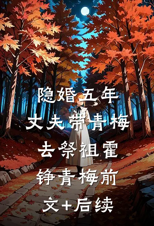 隐婚五年，丈夫带青梅去祭祖霍铮青梅前文+后续