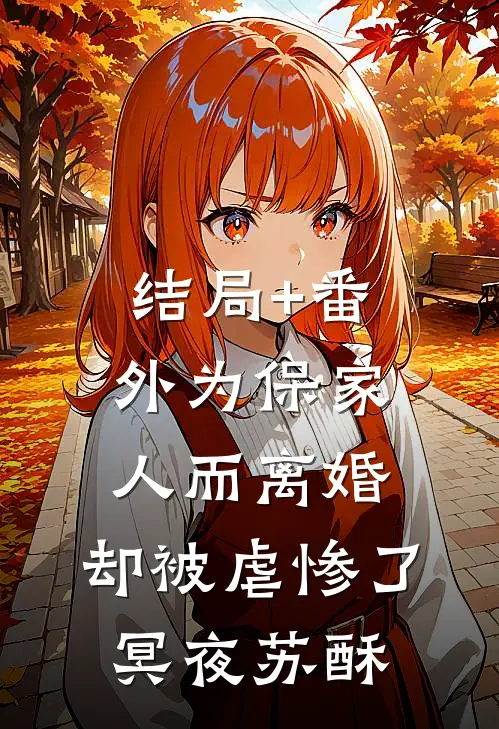 结局+番外为保家人而离婚，却被虐惨了冥夜苏酥