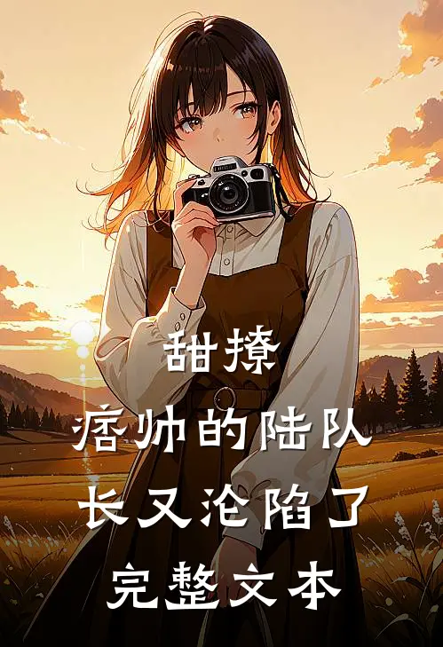 甜撩，痞帅的陆队长又沦陷了完整文本