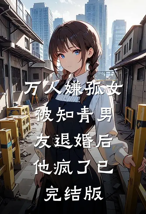 万人嫌孤女被知青男友退婚后，他疯了已完结版