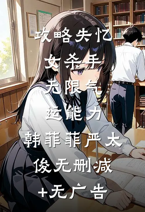 攻略失忆女杀手，无限气运能力。韩菲菲严太俊无删减+无广告