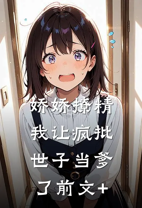 娇娇撩精：我让疯批世子当爹了前文+