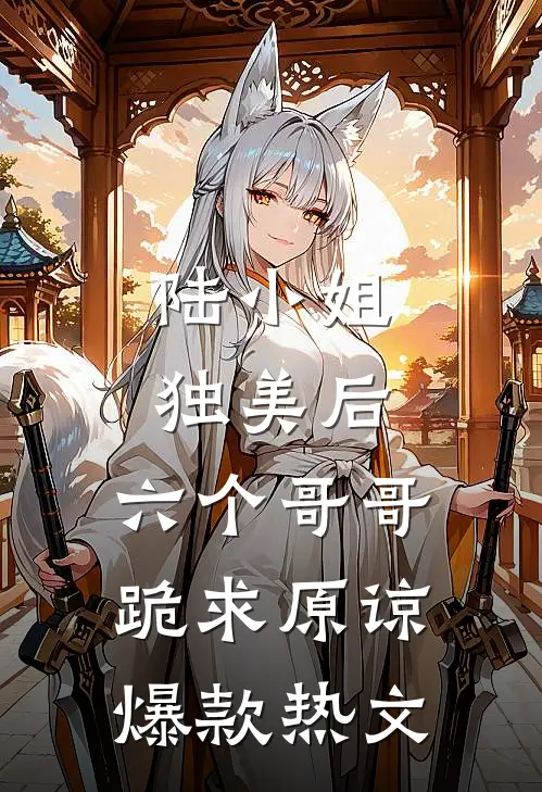 陆小姐独美后，六个哥哥跪求原谅爆款热文
