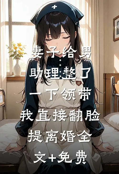 妻子给男助理整了一下领带，我直接翻脸提离婚全文+免费