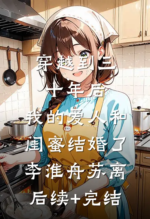 穿越到三十年后，我的爱人和闺蜜结婚了李淮舟苏离后续+完结